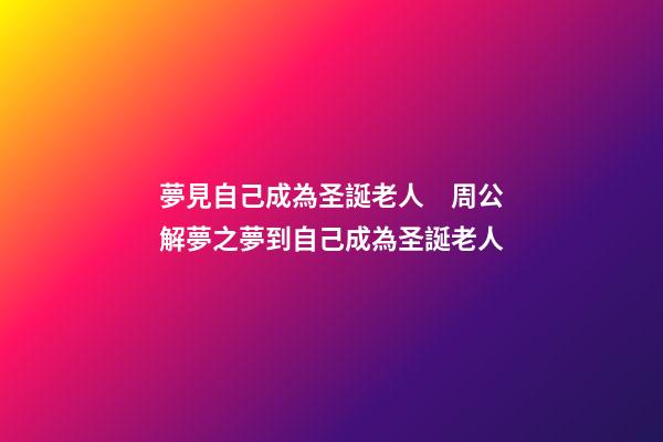 夢見自己成為圣誕老人　周公解夢之夢到自己成為圣誕老人